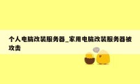 个人电脑改装服务器_家用电脑改装服务器被攻击