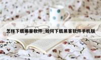 怎样下载黑客软件_如何下载黑客软件手机版