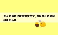 怎么知道自己被黑客攻击了_发现自己被黑客攻击怎么办