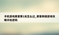 手机游戏黑客第1关怎么过_黑客网络游戏攻略手机密码