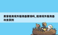 黑客租用境外服务器要钱吗_租用境外服务器攻击获刑