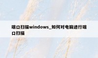 端口扫描windows_如何对电脑进行端口扫描