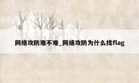 网络攻防难不难_网络攻防为什么找flag