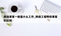 网络黑客一般是什么工作_网络工程师和黑客的区别