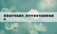 黑客操作电脑图片_如何学黑客电脑版教程图片