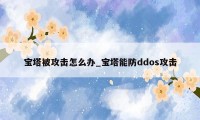 宝塔被攻击怎么办_宝塔能防ddos攻击