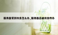 服务器受到攻击怎么办_服务器总被攻击咋办