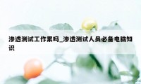 渗透测试工作累吗_渗透测试人员必备电脑知识