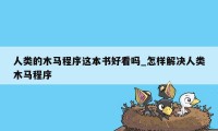 人类的木马程序这本书好看吗_怎样解决人类木马程序