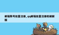邮箱账号批量注册_qq邮箱批量注册机破解版