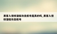 黑客入侵核潜艇攻击航母是真的吗_黑客入侵核潜艇攻击航母