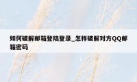 如何破解邮箱登陆登录_怎样破解对方QQ邮箱密码