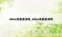 ddos攻击违法吗_ddos攻击犯法吗