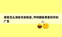 黑客怎么清除攻击痕迹_咋样删除黑客软件的广告