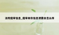 法院庭审信息_庭审身份信息泄露会怎么样