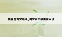 黑客在淘宝暗语_淘宝女主被黑客入侵