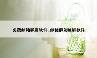 免费邮箱群发软件_邮箱群发破解软件