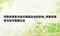 拜登称黑客攻击对美国企业的影响_拜登称黑客攻击对美国企业