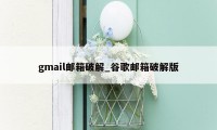 gmail邮箱破解_谷歌邮箱破解版