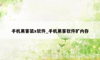 手机黑客装x软件_手机黑客软件扩内存