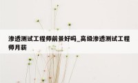 渗透测试工程师前景好吗_高级渗透测试工程师月薪