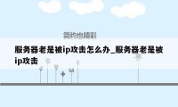 服务器老是被ip攻击怎么办_服务器老是被ip攻击