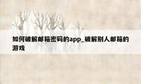 如何破解邮箱密码的app_破解别人邮箱的游戏