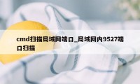 cmd扫描局域网端口_局域网内9527端口扫描