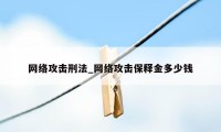 网络攻击刑法_网络攻击保释金多少钱