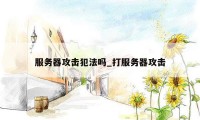 服务器攻击犯法吗_打服务器攻击