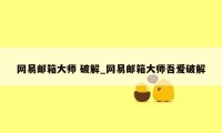 网易邮箱大师 破解_网易邮箱大师吾爱破解