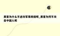 黑客为什么不进攻军事网络呢_黑客为何不攻击中国人呢