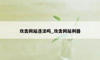 攻击网站违法吗_攻击网站利器