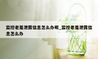 监控老是泄露信息怎么办呢_监控老是泄露信息怎么办