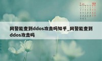 网警能查到ddos攻击吗知乎_网警能查到ddos攻击吗