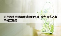 少年黑客黑进公安系统的电影_少年黑客入侵学校互联网