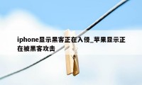 iphone显示黑客正在入侵_苹果显示正在被黑客攻击