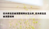 优衣库信息被泄露视频会怎么样_优衣库信息被泄露视频