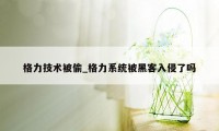 格力技术被偷_格力系统被黑客入侵了吗