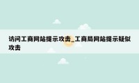访问工商网站提示攻击_工商局网站提示疑似攻击