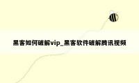 黑客如何破解vip_黑客软件破解腾讯视频