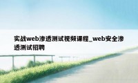 实战web渗透测试视频课程_web安全渗透测试招聘