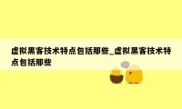虚拟黑客技术特点包括那些_虚拟黑客技术特点包括那些