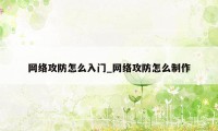 网络攻防怎么入门_网络攻防怎么制作