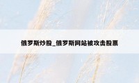 俄罗斯炒股_俄罗斯网站被攻击股票