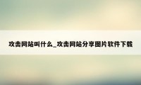 攻击网站叫什么_攻击网站分享图片软件下载