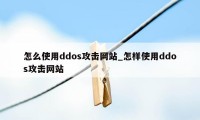 怎么使用ddos攻击网站_怎样使用ddos攻击网站