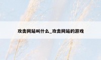 攻击网站叫什么_攻击网站的游戏