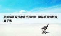 网站病毒如何攻击手机软件_网站病毒如何攻击手机