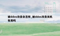 被ddos攻击会怎样_被ddos攻击关机有用吗